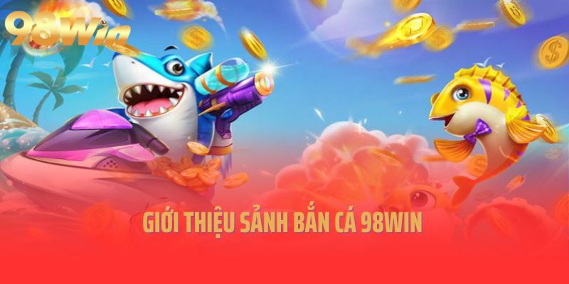 Giới thiệu sảnh bắn cá 98Win 