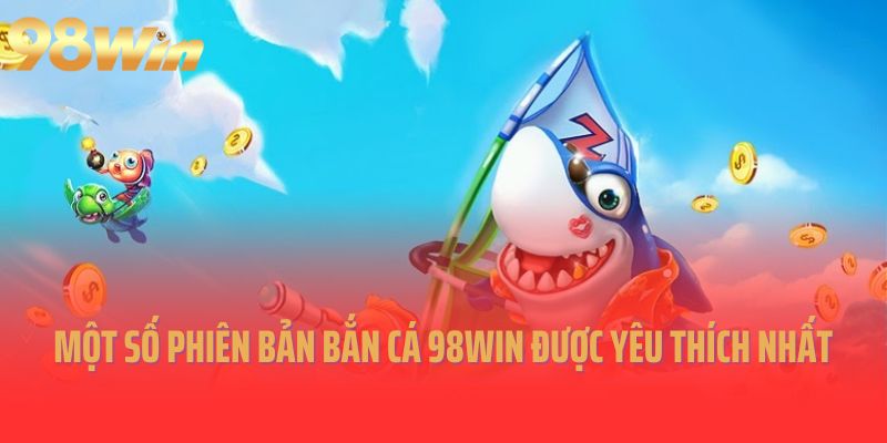 Một số phiên bản bắn cá 98Win được yêu thích nhất 