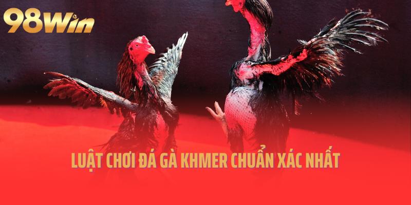 Luật chơi đá gà Khmer chuẩn xác nhất