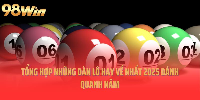 Tổng Hợp Những Dàn Lô Hay Về Nhất 2025 Đánh Quanh Năm