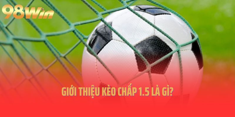 Giới thiệu kèo chấp 1.5 là gì?