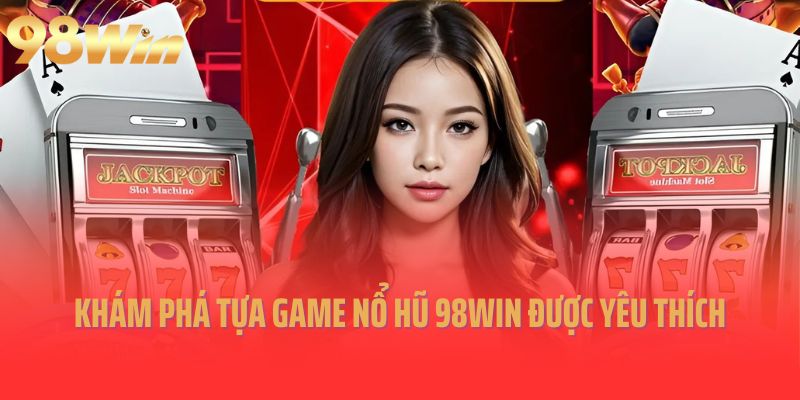 Khám phá tựa game nổ hũ 98Win được yêu thích nhất 