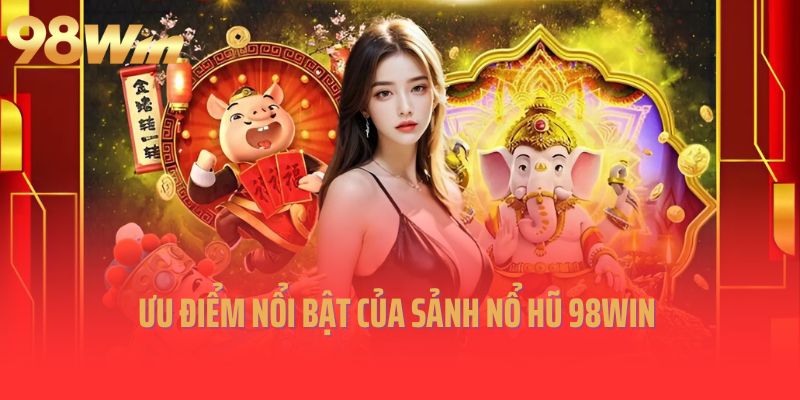 Ưu điểm nổi bật của sảnh nổ hũ 98Win 