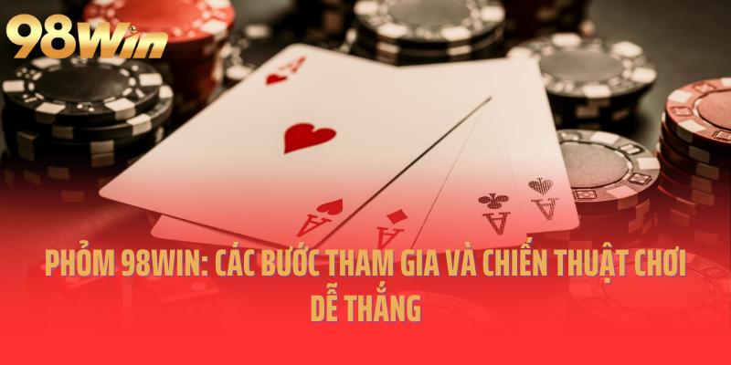 Phỏm 98win: Các Bước Tham Gia Và Chiến Thuật Chơi Dễ Thắng