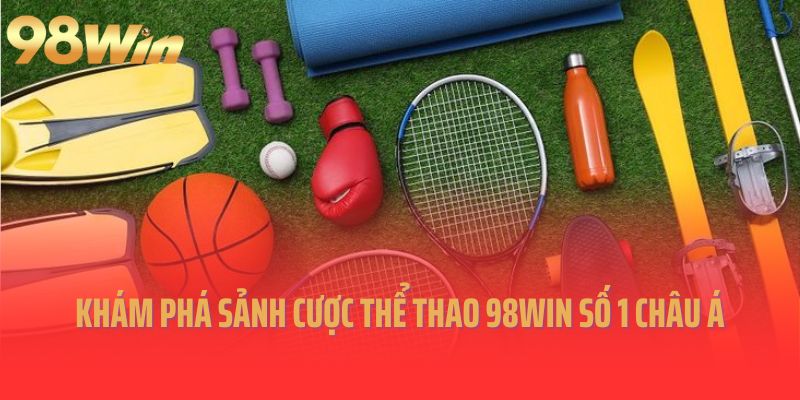 Khám phá sảnh cược thể thao 98Win số 1 Châu Á hiện nay 