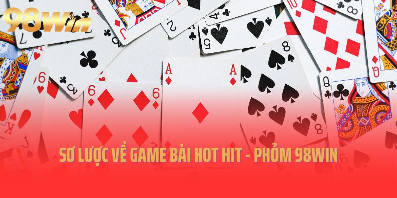 Sơ lược về game bài hot hit - Phỏm 98win