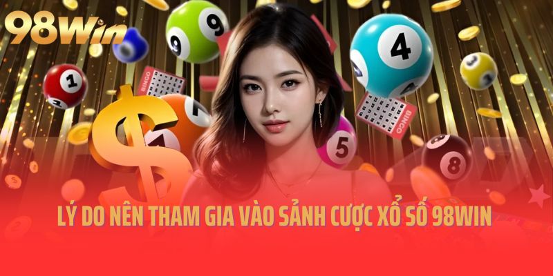 Lý do nên tham gia vào sảnh cược xổ số 98Win 